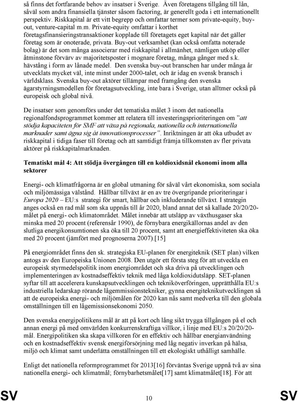 Buy-out verksamhet (kan också omfatta noterade bolag) är det som många associerar med riskkapital i allmänhet, nämligen utköp eller åtminstone förvärv av majoritetsposter i mognare företag, många