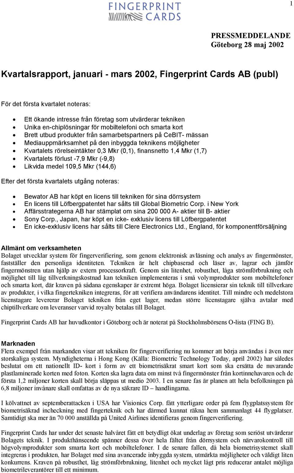 Kvartalets rörelseintäkter 0,3 Mkr (0,1), finansnetto 1,4 Mkr (1,7) Kvartalets förlust -7,9 Mkr (-9,8) Likvida medel 109,5 Mkr (144,6) Efter det första kvartalets utgång noteras: Bewator AB har köpt