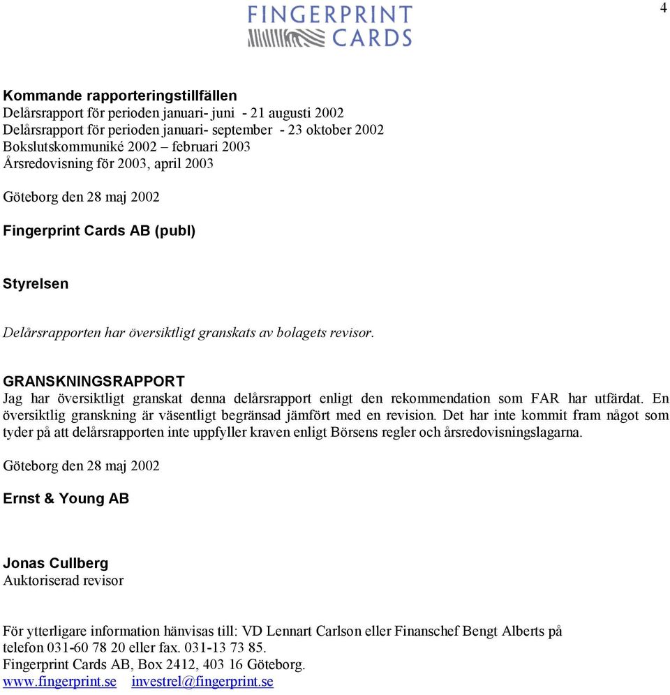 GRANSKNINGSRAPPORT Jag har översiktligt granskat denna delårsrapport enligt den rekommendation som FAR har utfärdat. En översiktlig granskning är väsentligt begränsad jämfört med en revision.