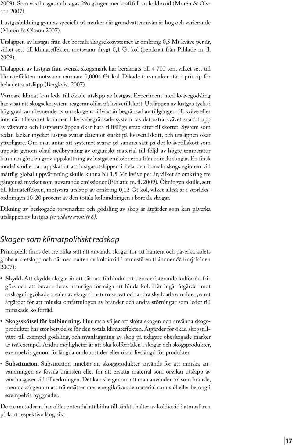 Utsläppen av lustgas från det boreala skogsekosystemet är omkring 0,5 Mt kväve per år, vilket sett till klimateffekten motsvarar drygt 0,1 Gt kol (beräknat från Pihlatie m. fl. 2009).