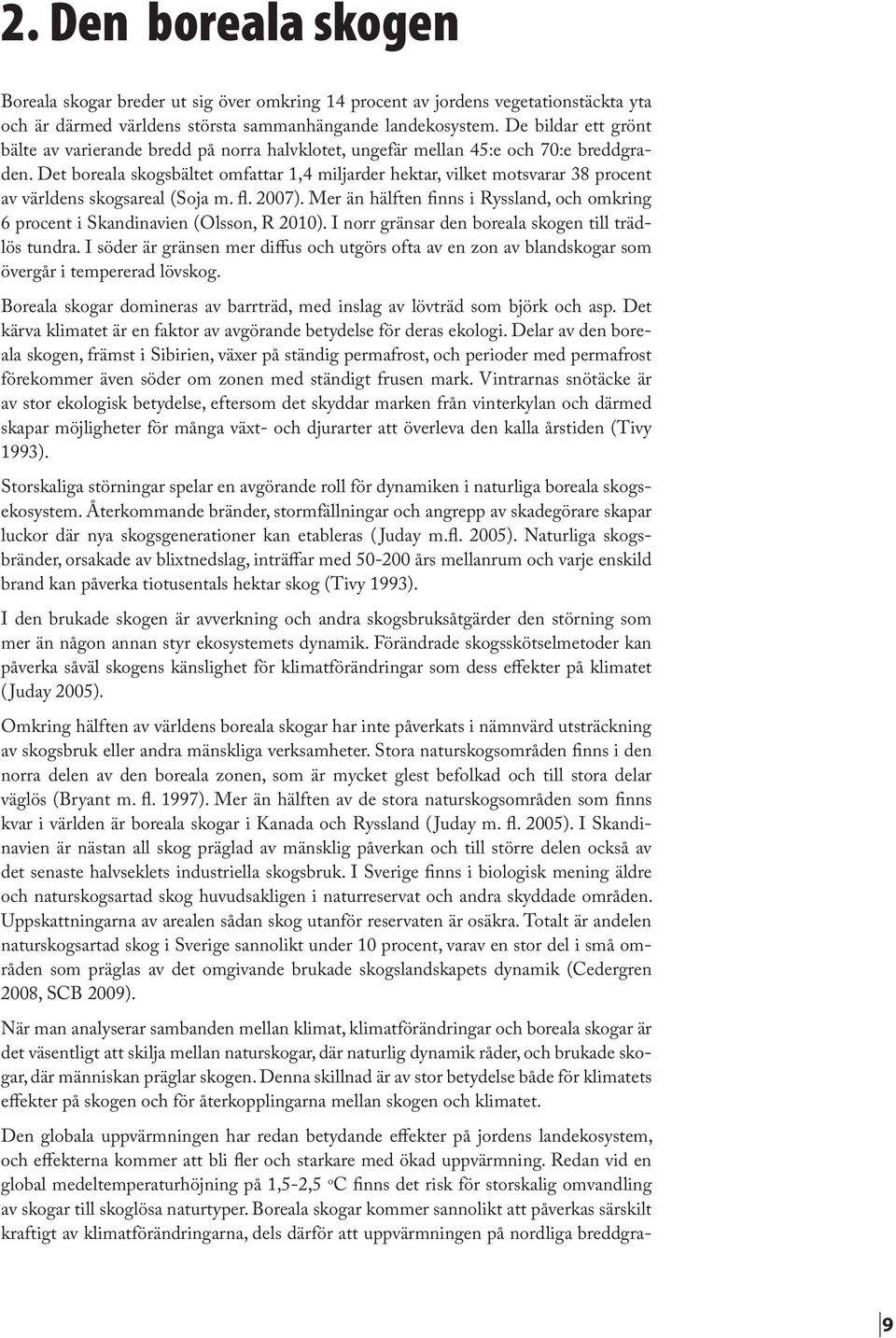 Det boreala skogsbältet omfattar 1,4 miljarder hektar, vilket motsvarar 38 procent av världens skogsareal (Soja m. fl. 2007).