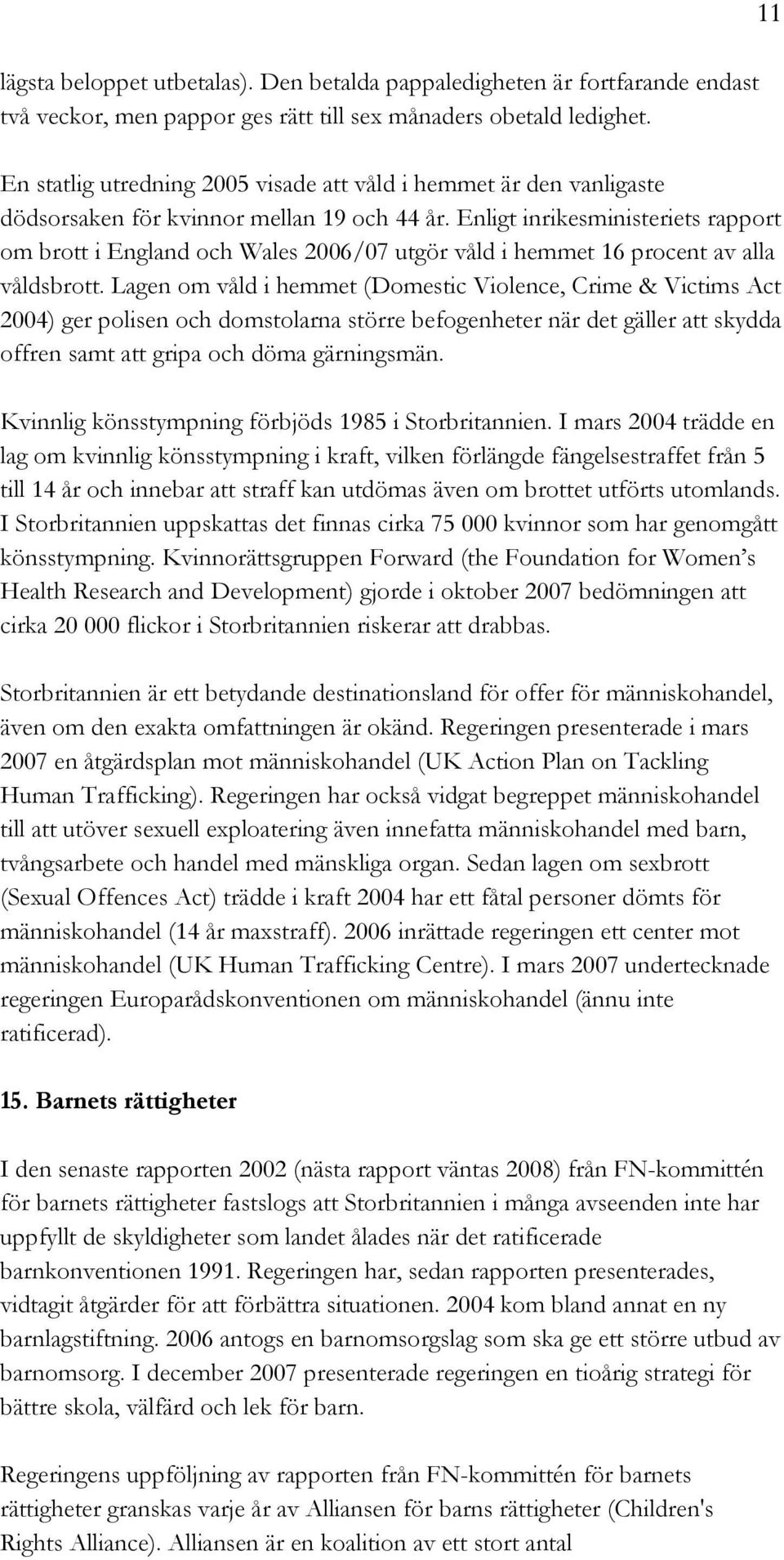 Enligt inrikesministeriets rapport om brott i England och Wales 2006/07 utgör våld i hemmet 16 procent av alla våldsbrott.