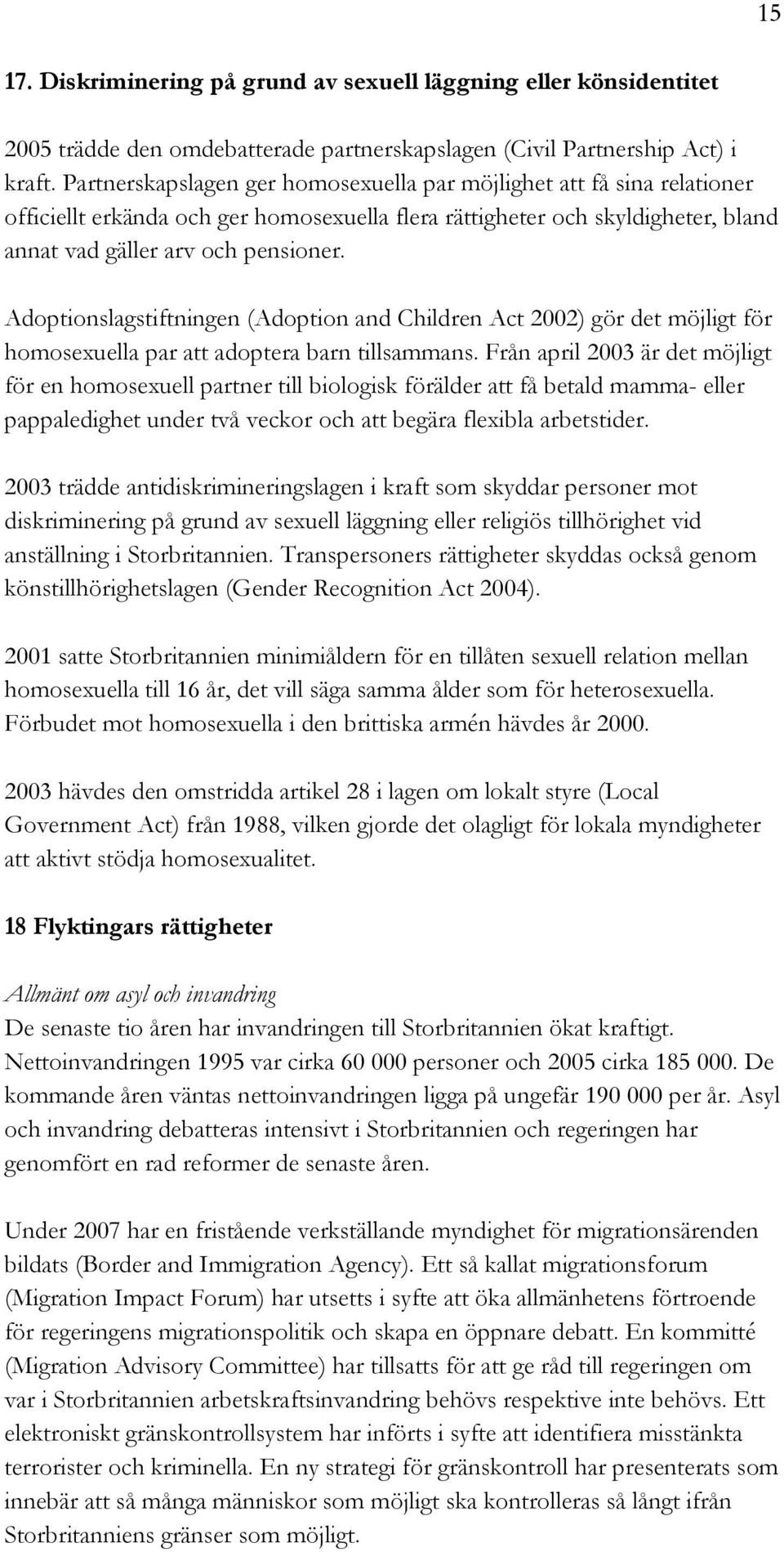 Adoptionslagstiftningen (Adoption and Children Act 2002) gör det möjligt för homosexuella par att adoptera barn tillsammans.