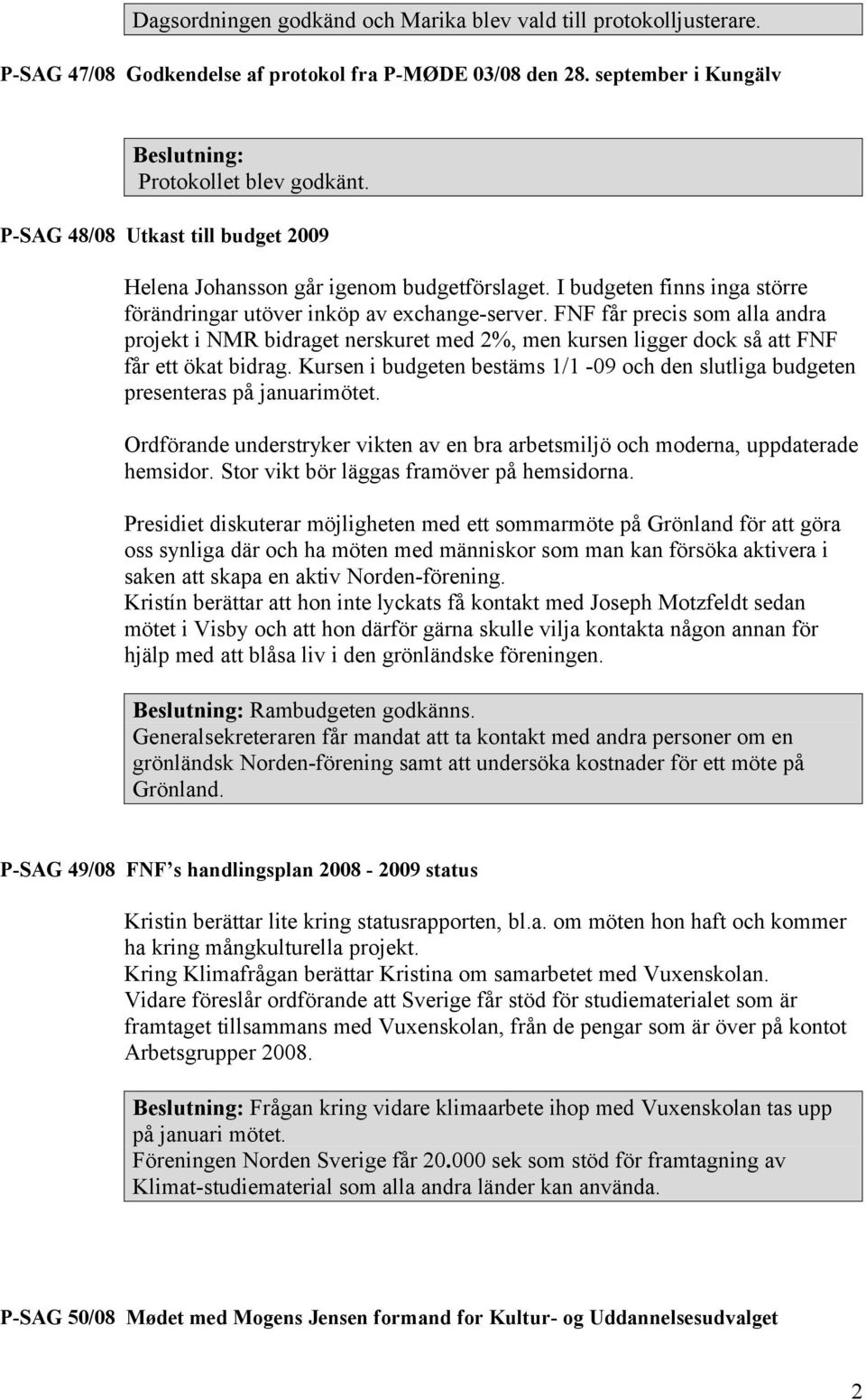 FNF får precis som alla andra projekt i NMR bidraget nerskuret med 2%, men kursen ligger dock så att FNF får ett ökat bidrag.