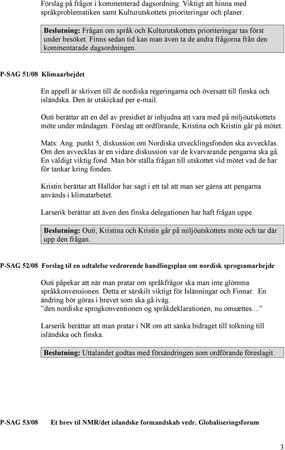 P-SAG 51/08 Klimaarbejdet En appell är skriven till de nordiska regeringarna och översatt till finska och isländska. Den är utskickad per e-mail.