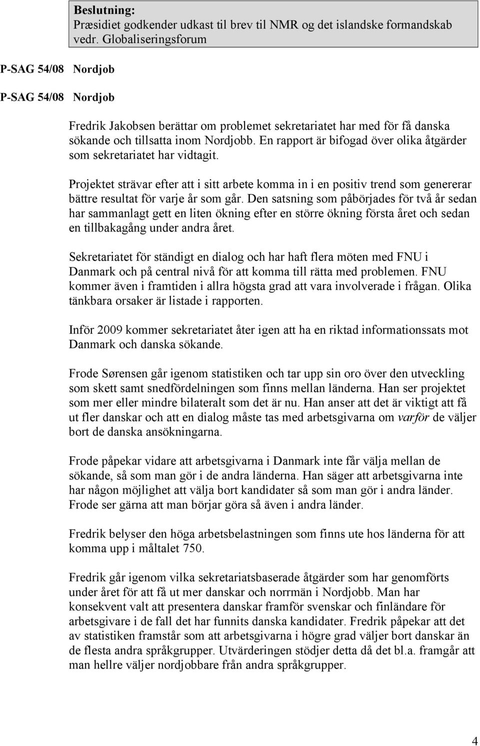 En rapport är bifogad över olika åtgärder som sekretariatet har vidtagit. Projektet strävar efter att i sitt arbete komma in i en positiv trend som genererar bättre resultat för varje år som går.