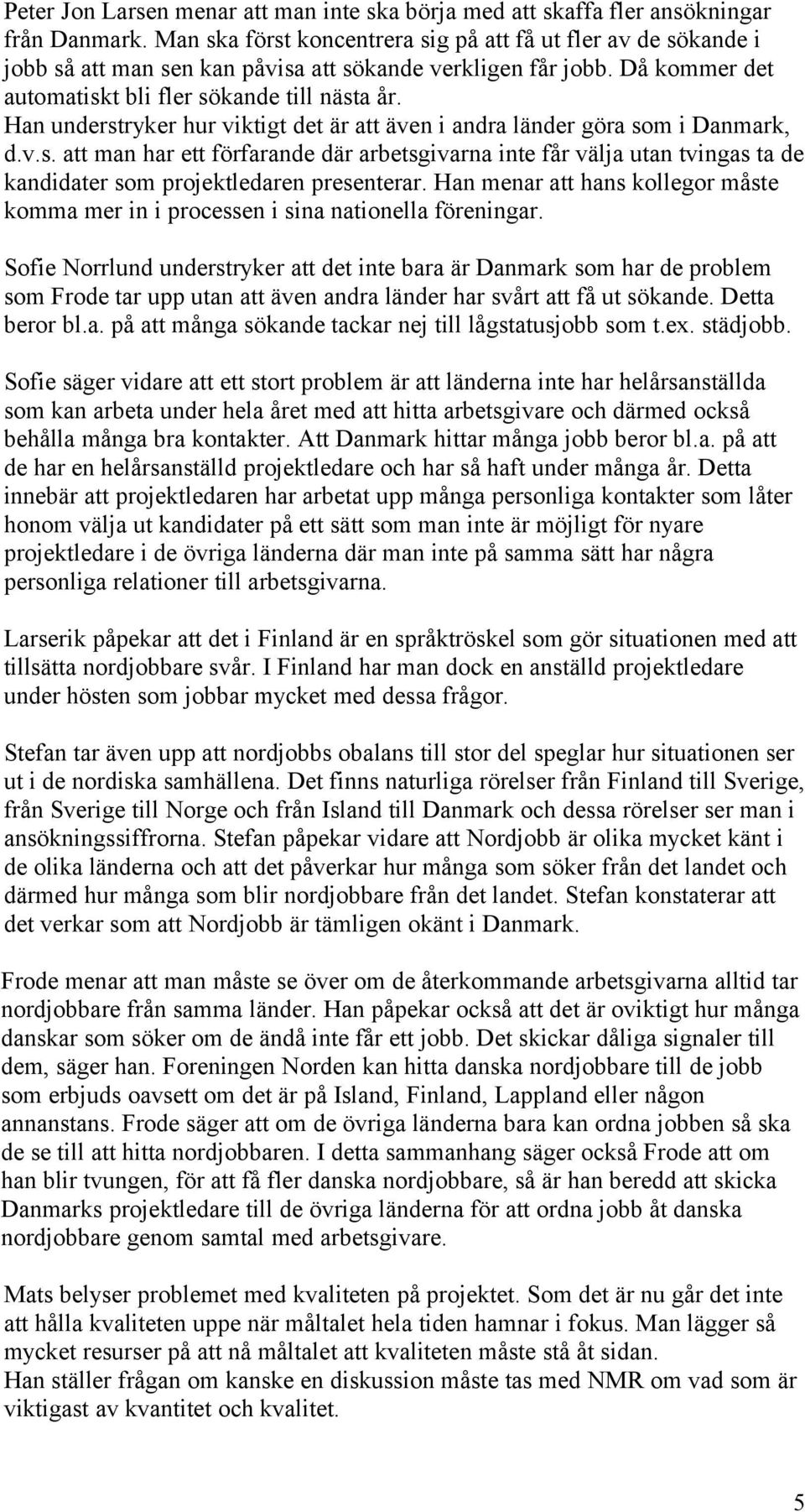 Han understryker hur viktigt det är att även i andra länder göra som i Danmark, d.v.s. att man har ett förfarande där arbetsgivarna inte får välja utan tvingas ta de kandidater som projektledaren presenterar.