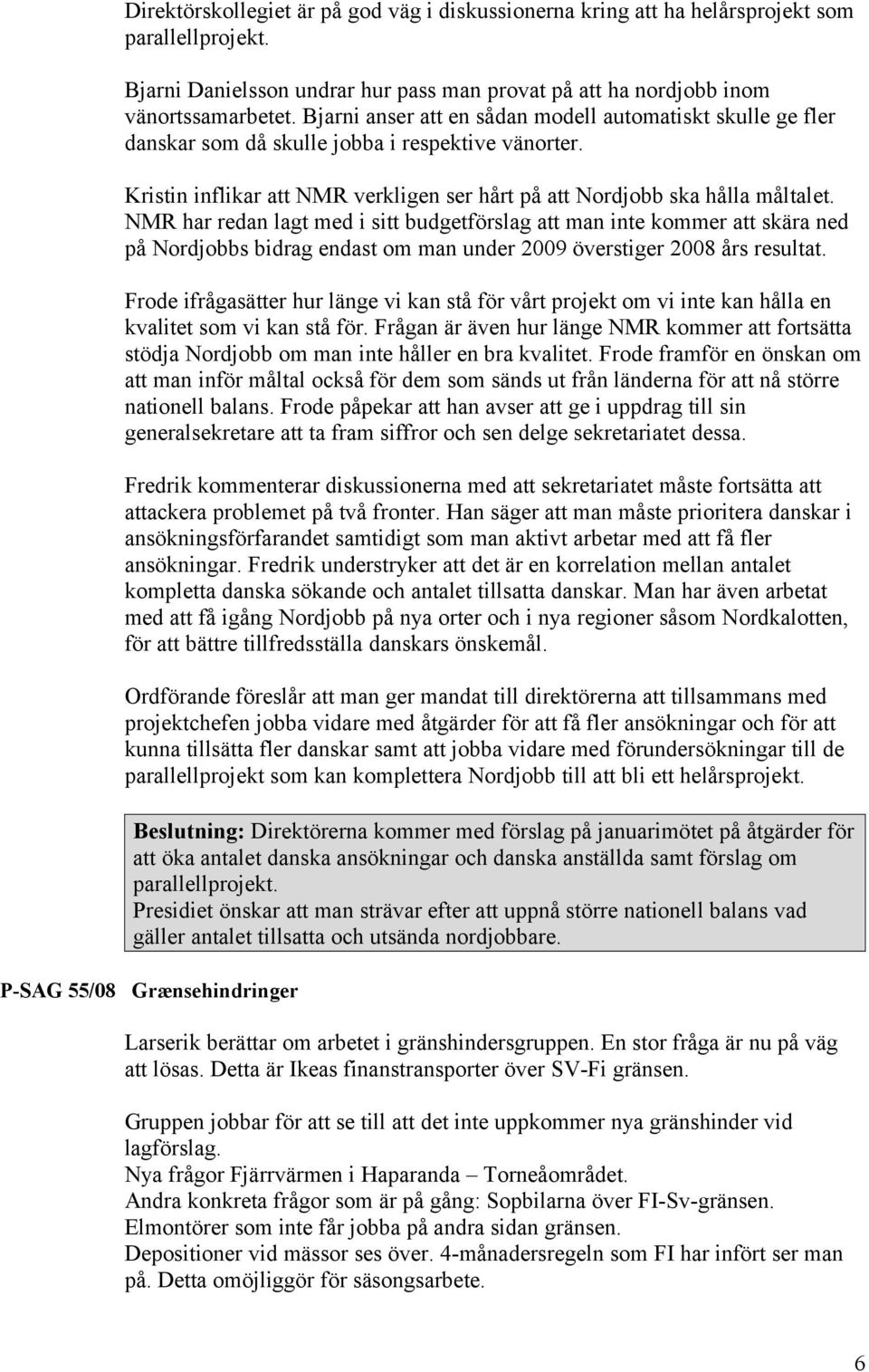 NMR har redan lagt med i sitt budgetförslag att man inte kommer att skära ned på Nordjobbs bidrag endast om man under 2009 överstiger 2008 års resultat.