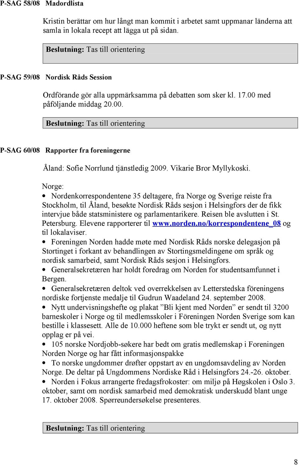 med påföljande middag 20.00. Tas till orientering P-SAG 60/08 Rapporter fra foreningerne Åland: Sofie Norrlund tjänstledig 2009. Vikarie Bror Myllykoski.