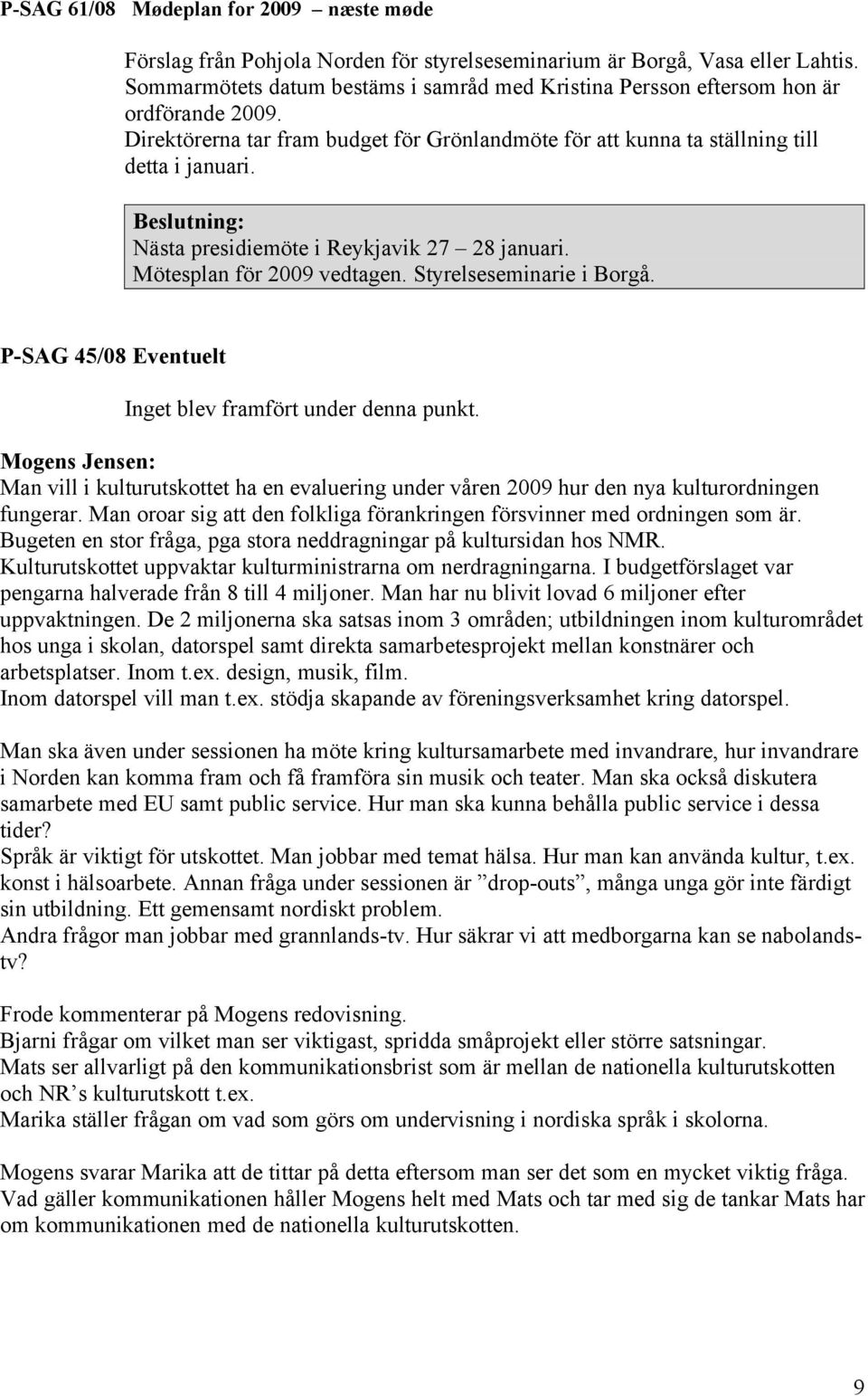 Nästa presidiemöte i Reykjavik 27 28 januari. Mötesplan för 2009 vedtagen. Styrelseseminarie i Borgå. P-SAG 45/08 Eventuelt Inget blev framfört under denna punkt.