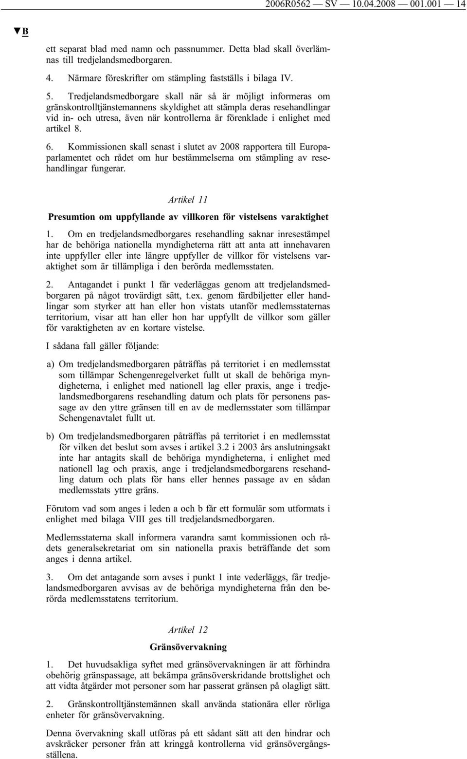 med artikel 8. 6. Kommissionen skall senast i slutet av 2008 rapportera till Europaparlamentet och rådet om hur bestämmelserna om stämpling av resehandlingar fungerar.