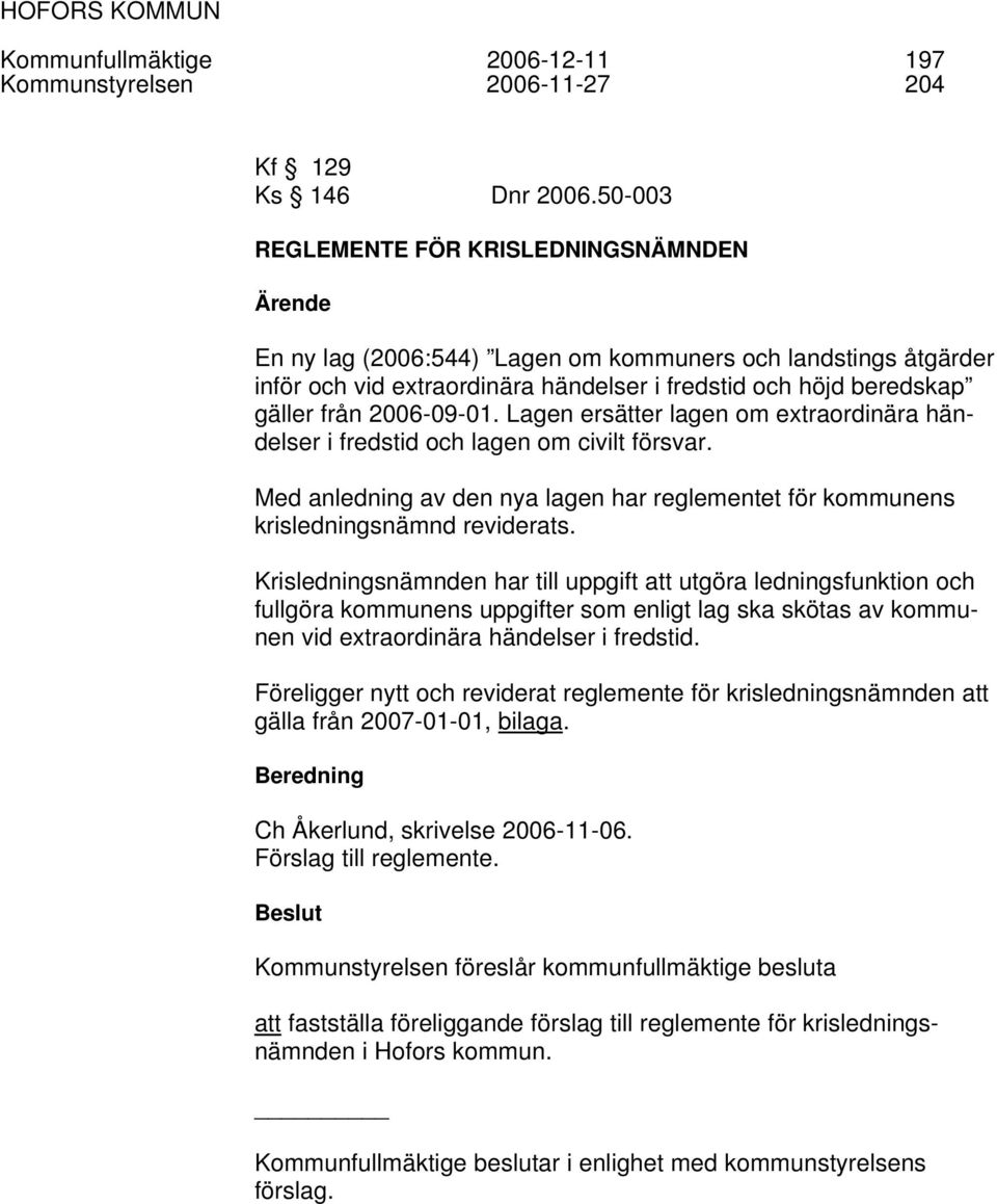 2006-09-01. Lagen ersätter lagen om extraordinära händelser i fredstid och lagen om civilt försvar. Med anledning av den nya lagen har reglementet för kommunens krisledningsnämnd reviderats.