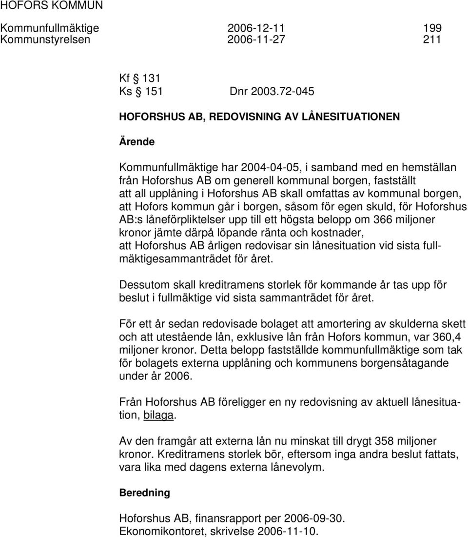 Hoforshus AB skall omfattas av kommunal borgen, att Hofors kommun går i borgen, såsom för egen skuld, för Hoforshus AB:s låneförpliktelser upp till ett högsta belopp om 366 miljoner kronor jämte