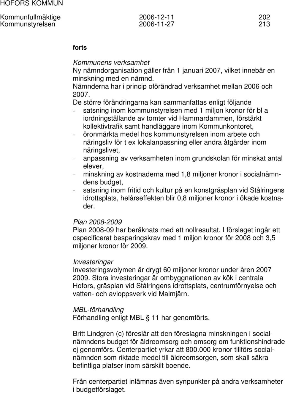 De större förändringarna kan sammanfattas enligt följande - satsning inom kommunstyrelsen med 1 miljon kronor för bl a iordningställande av tomter vid Hammardammen, förstärkt kollektivtrafik samt