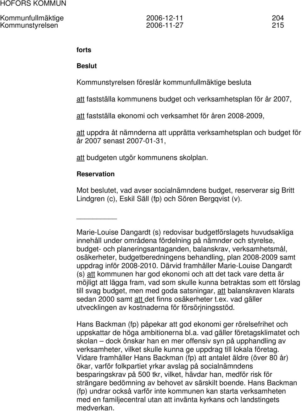 Reservation Mot beslutet, vad avser socialnämndens budget, reserverar sig Britt Lindgren (c), Eskil Säll (fp) och Sören Bergqvist (v).