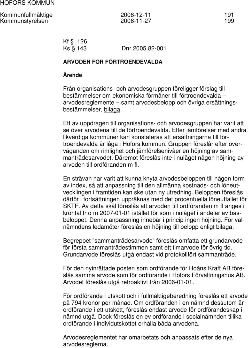 och övriga ersättningsbestämmelser, bilaga. Ett av uppdragen till organisations- och arvodesgruppen har varit att se över arvodena till de förtroendevalda.