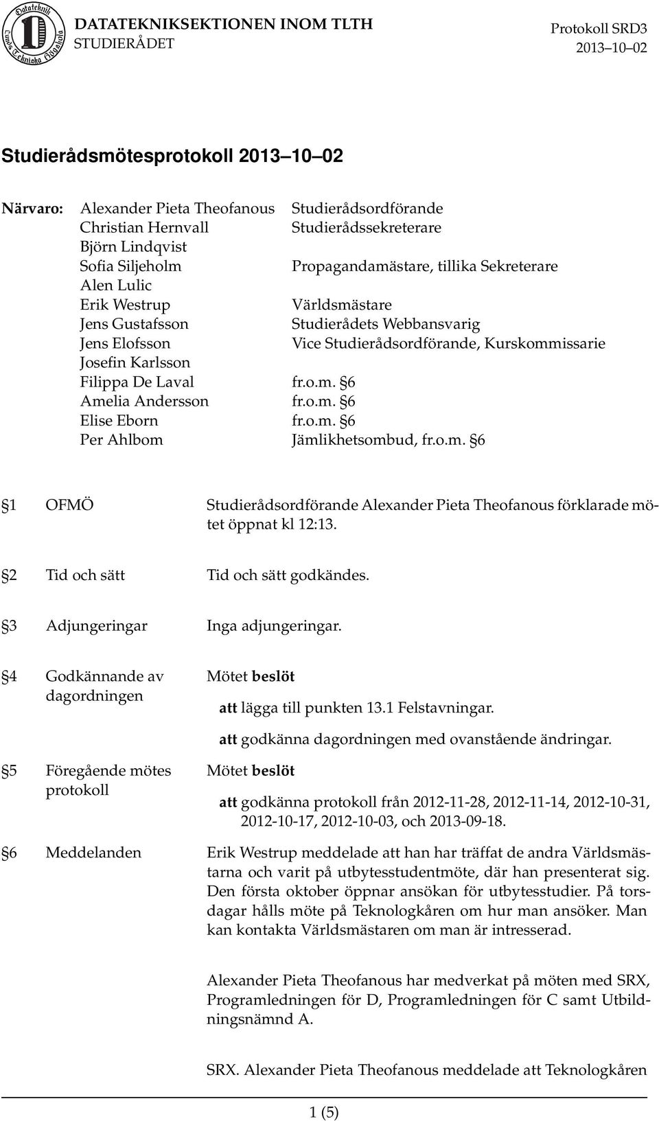 o.m. 6 Per Ahlbom Jämlikhetsombud, fr.o.m. 6 1 OFMÖ Studierådsordförande Alexander Pieta Theofanous förklarade mötet öppnat kl 12:13. 2 Tid och sätt Tid och sätt godkändes.