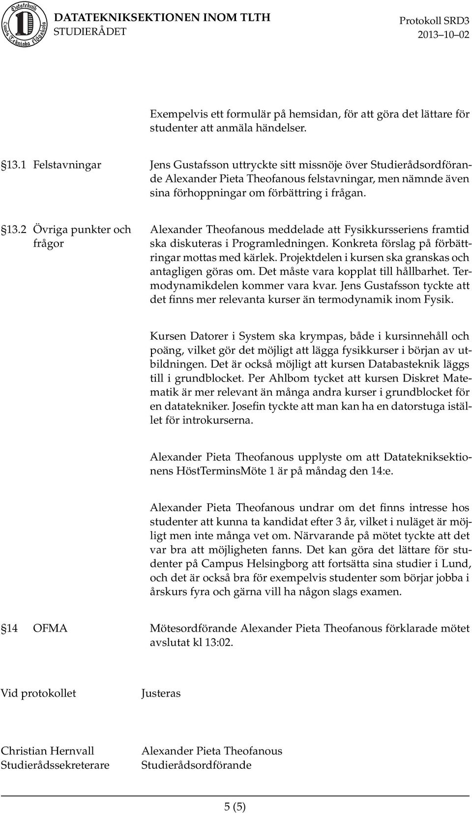 2 Övriga punkter och frågor Alexander Theofanous meddelade att Fysikkursseriens framtid ska diskuteras i Programledningen. Konkreta förslag på förbättringar mottas med kärlek.