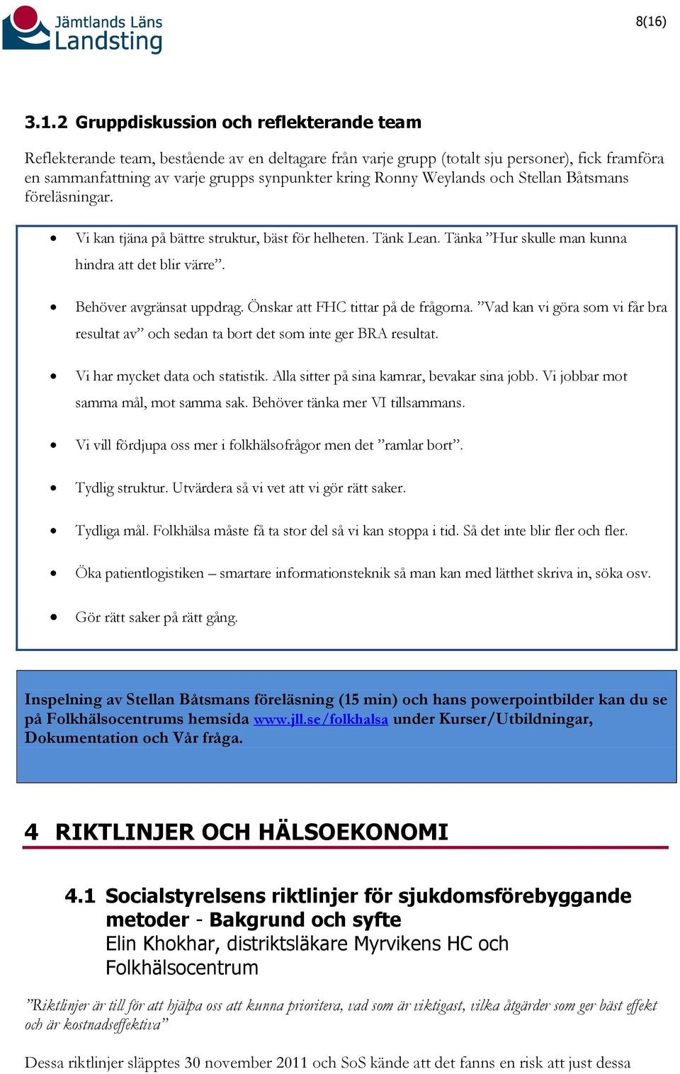 Önskar att FHC tittar på de frågorna. Vad kan vi göra som vi får bra resultat av och sedan ta bort det som inte ger BRA resultat. Vi har mycket data och statistik.