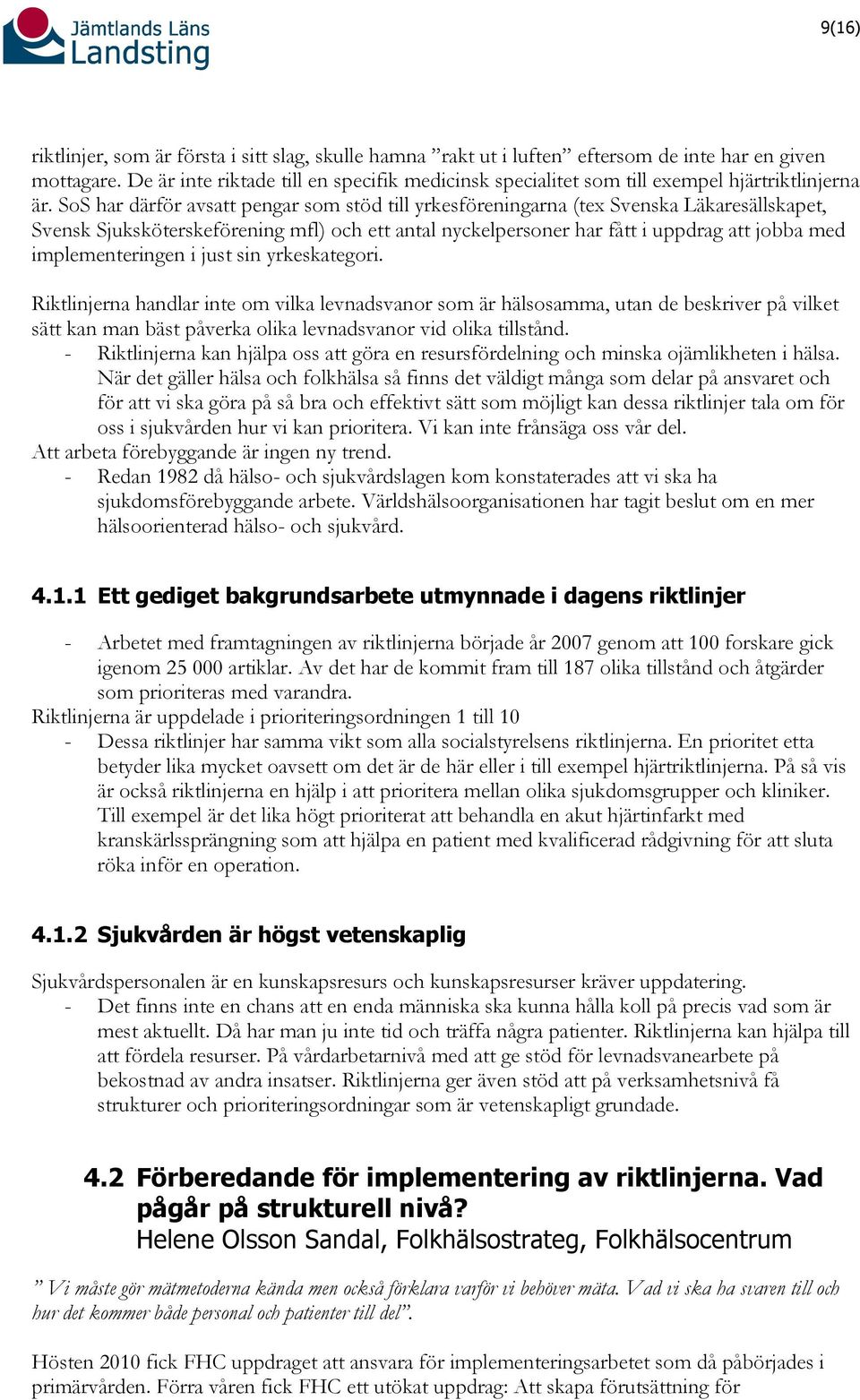 SoS har därför avsatt pengar som stöd till yrkesföreningarna (tex Svenska Läkaresällskapet, Svensk Sjuksköterskeförening mfl) och ett antal nyckelpersoner har fått i uppdrag att jobba med