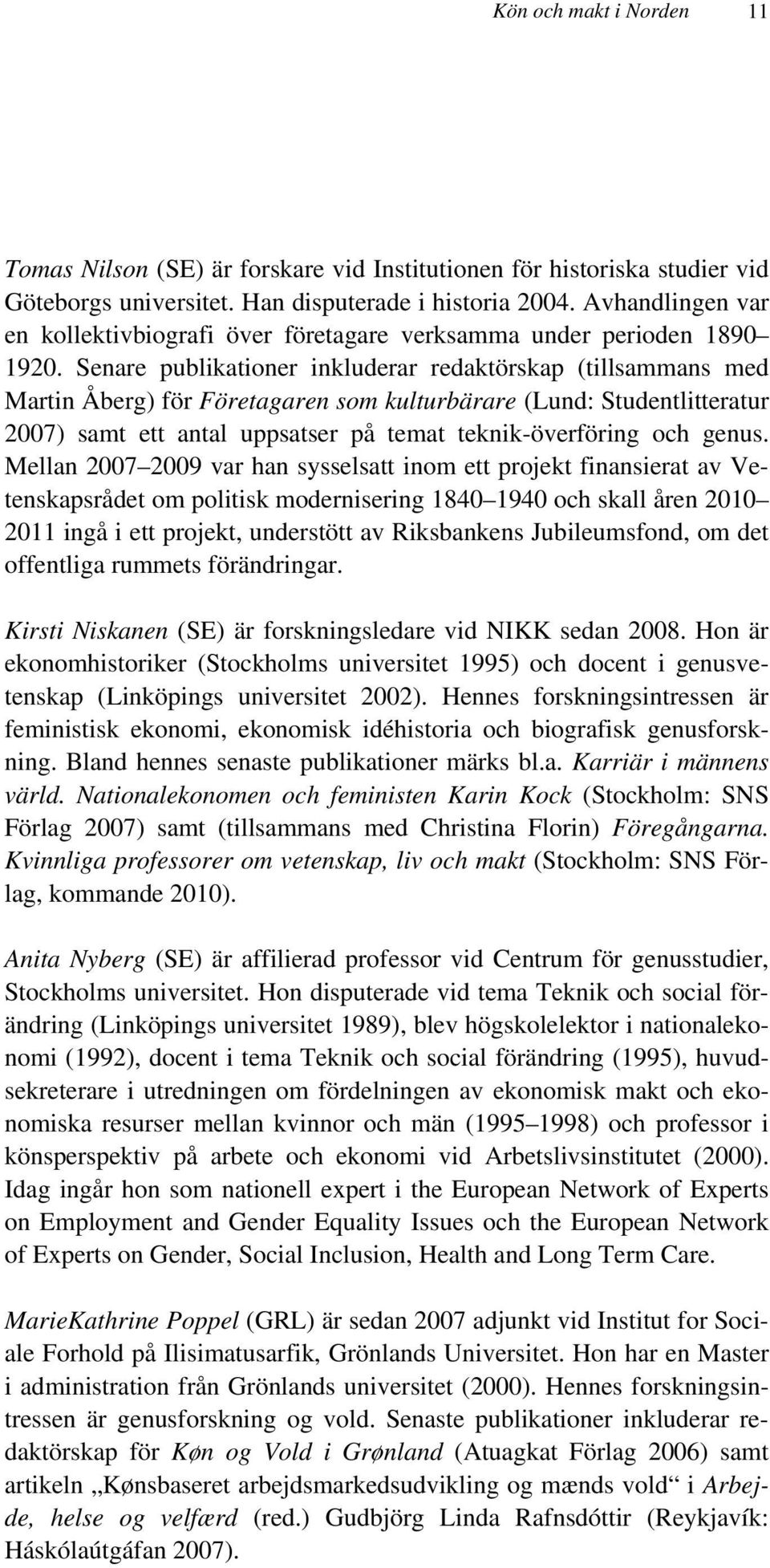 Senare publikationer inkluderar redaktörskap (tillsammans med Martin Åberg) för Företagaren som kulturbärare (Lund: Studentlitteratur 2007) samt ett antal uppsatser på temat teknik-överföring och