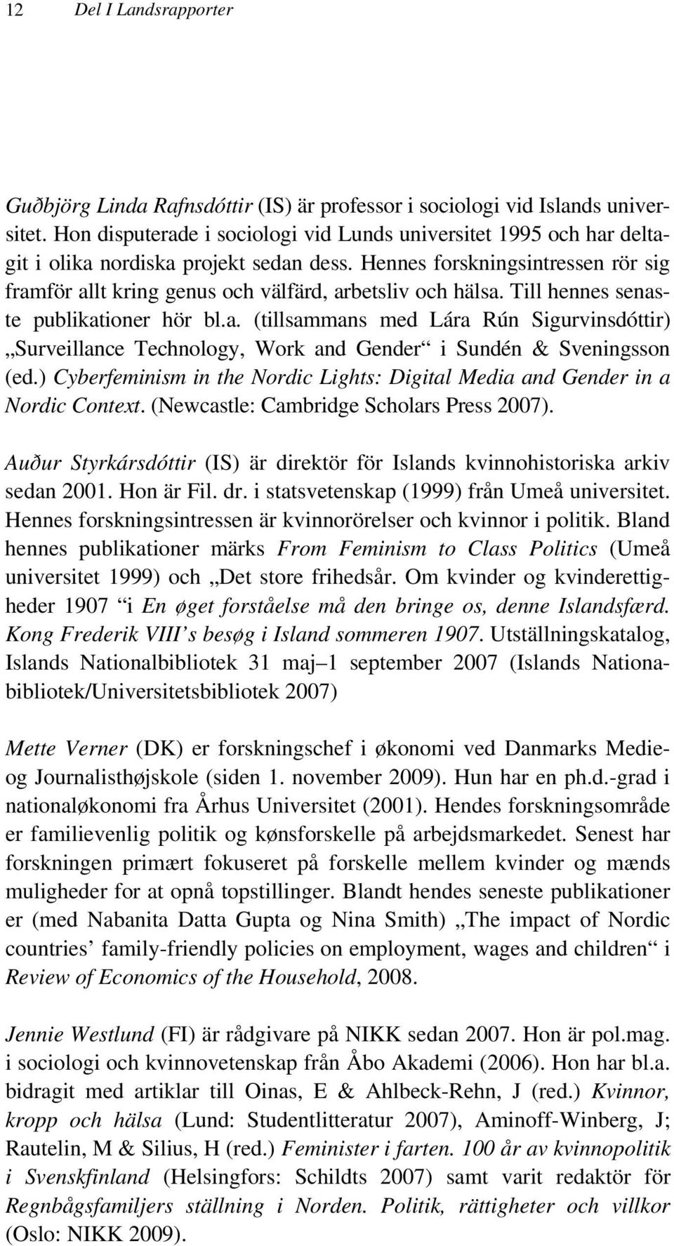 Hennes forskningsintressen rör sig framför allt kring genus och välfärd, arbetsliv och hälsa. Till hennes senaste publikationer hör bl.a. (tillsammans med Lára Rún Sigurvinsdóttir) Surveillance Technology, Work and Gender i Sundén & Sveningsson (ed.