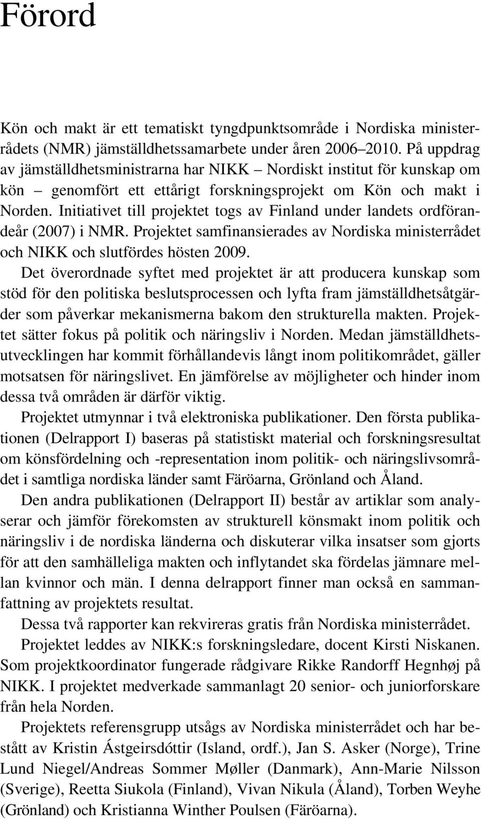 Initiativet till projektet togs av Finland under landets ordförandeår (2007) i NMR. Projektet samfinansierades av Nordiska ministerrådet och NIKK och slutfördes hösten 2009.