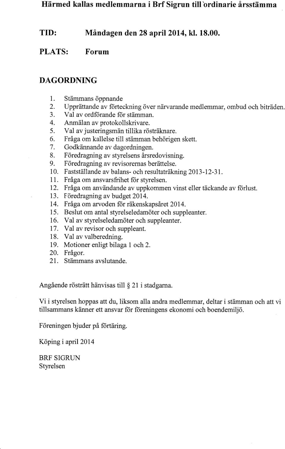 Val av justeringsmän tillika rösträknare. 6. Fråga om kallelse till stämman behörigen skett. 7. Godkännande av dagordningen. 8. Föredragningavstyrelsens årsredovisning. 9.