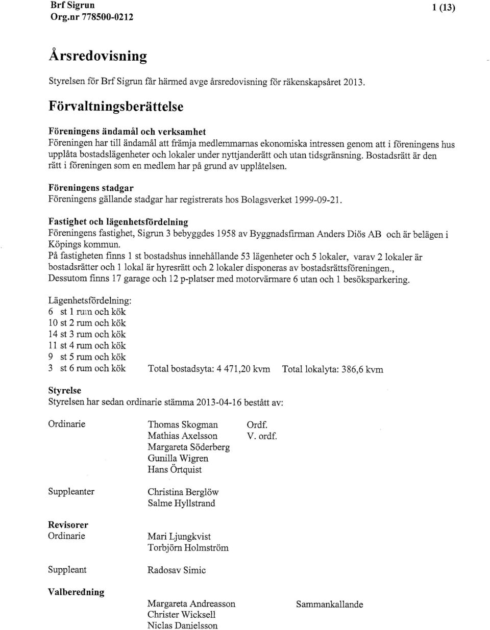 under nlttjanderätt och utan tidsgränsning. Bostadsrätt är den rätt i föreningen som en medlem har på grund av uppiåtelsen.