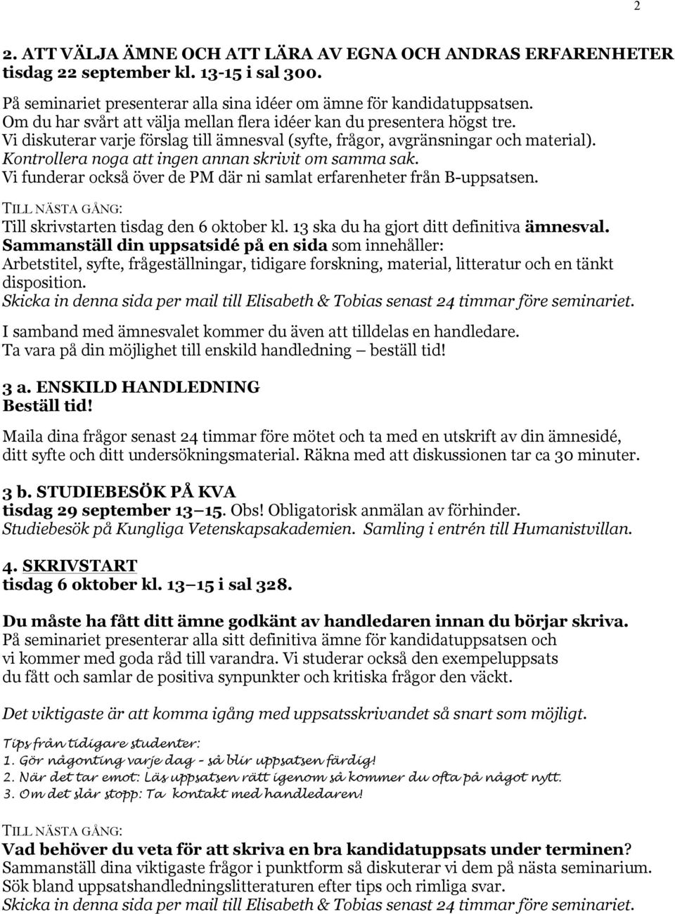 Kontrollera noga att ingen annan skrivit om samma sak. Vi funderar också över de PM där ni samlat erfarenheter från B-uppsatsen. TILL NÄSTA GÅNG: Till skrivstarten tisdag den 6 oktober kl.