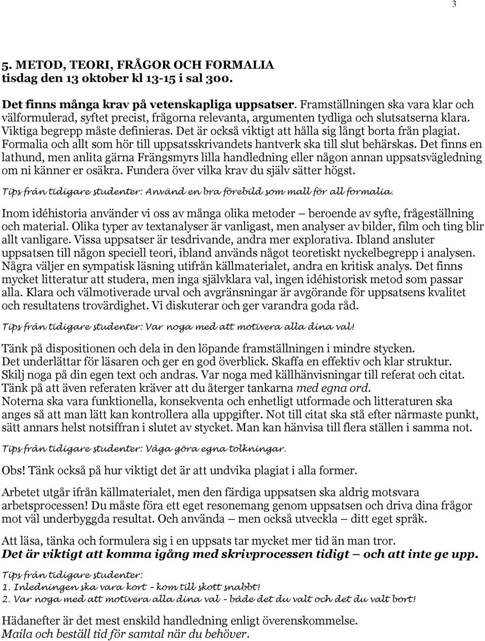 Det är också viktigt att hålla sig långt borta från plagiat. Formalia och allt som hör till uppsatsskrivandets hantverk ska till slut behärskas.