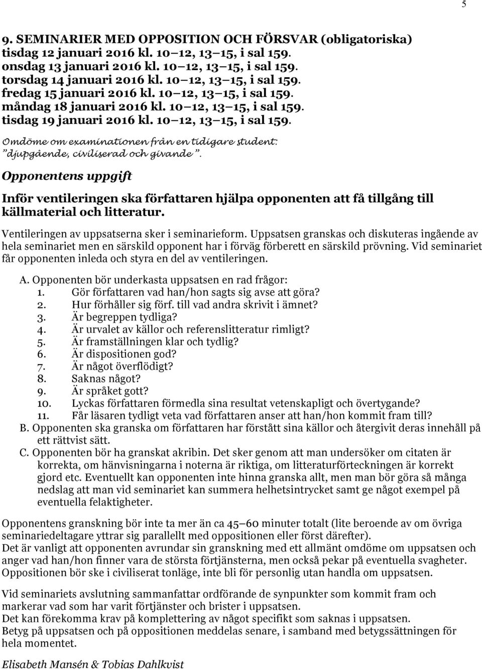 Opponentens uppgift Inför ventileringen ska författaren hjälpa opponenten att få tillgång till källmaterial och litteratur. Ventileringen av uppsatserna sker i seminarieform.