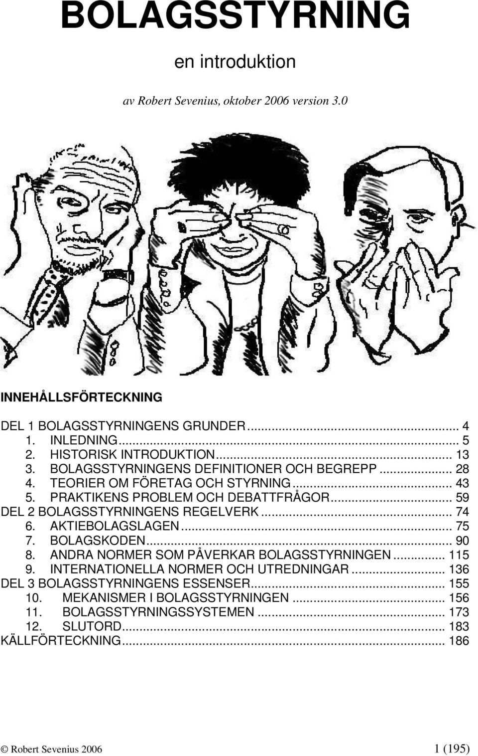 .. 59 DEL 2 BOLAGSSTYRNINGENS REGELVERK... 74 6. AKTIEBOLAGSLAGEN... 75 7. BOLAGSKODEN... 90 8. ANDRA NORMER SOM PÅVERKAR BOLAGSSTYRNINGEN... 115 9.