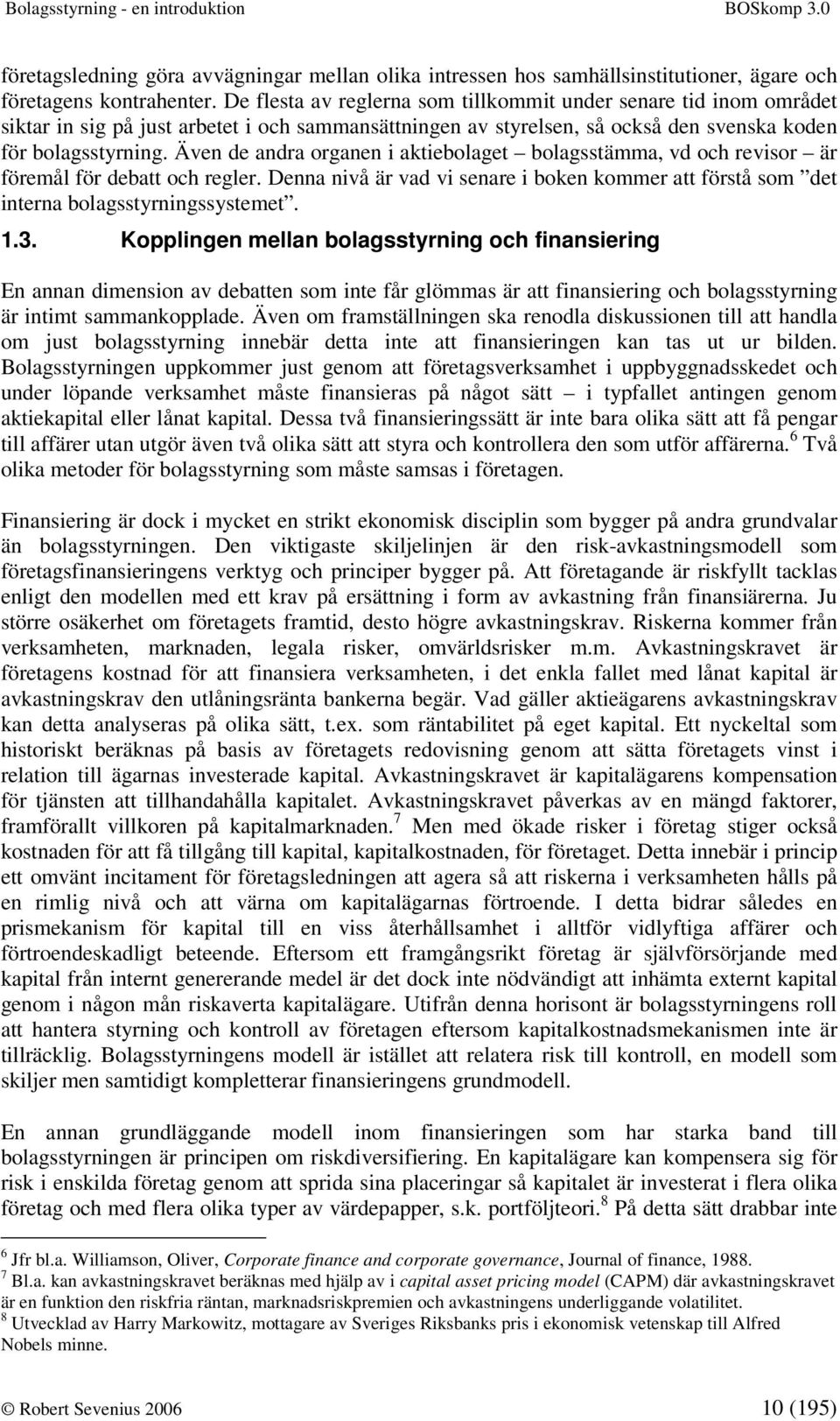 Även de andra organen i aktiebolaget bolagsstämma, vd och revisor är föremål för debatt och regler. Denna nivå är vad vi senare i boken kommer att förstå som det interna bolagsstyrningssystemet. 1.3.