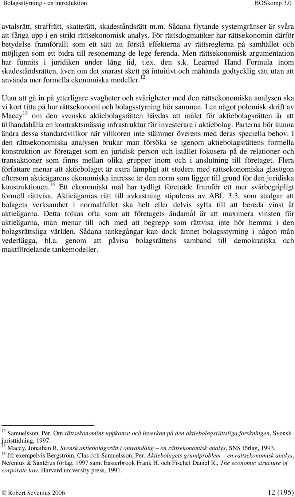 Men rättsekonomisk argumentation har funnits i juridiken under lång tid, t.ex. den s.k. Learned Hand Formula inom skadeståndsrätten, även om det snarast skett på intuitivt och måhända godtycklig sätt utan att använda mer formella ekonomiska modeller.