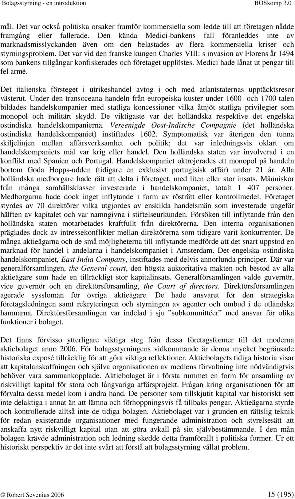 Det var vid den franske kungen Charles VIII: s invasion av Florens år 1494 som bankens tillgångar konfiskerades och företaget upplöstes. Medici hade lånat ut pengar till fel armé.