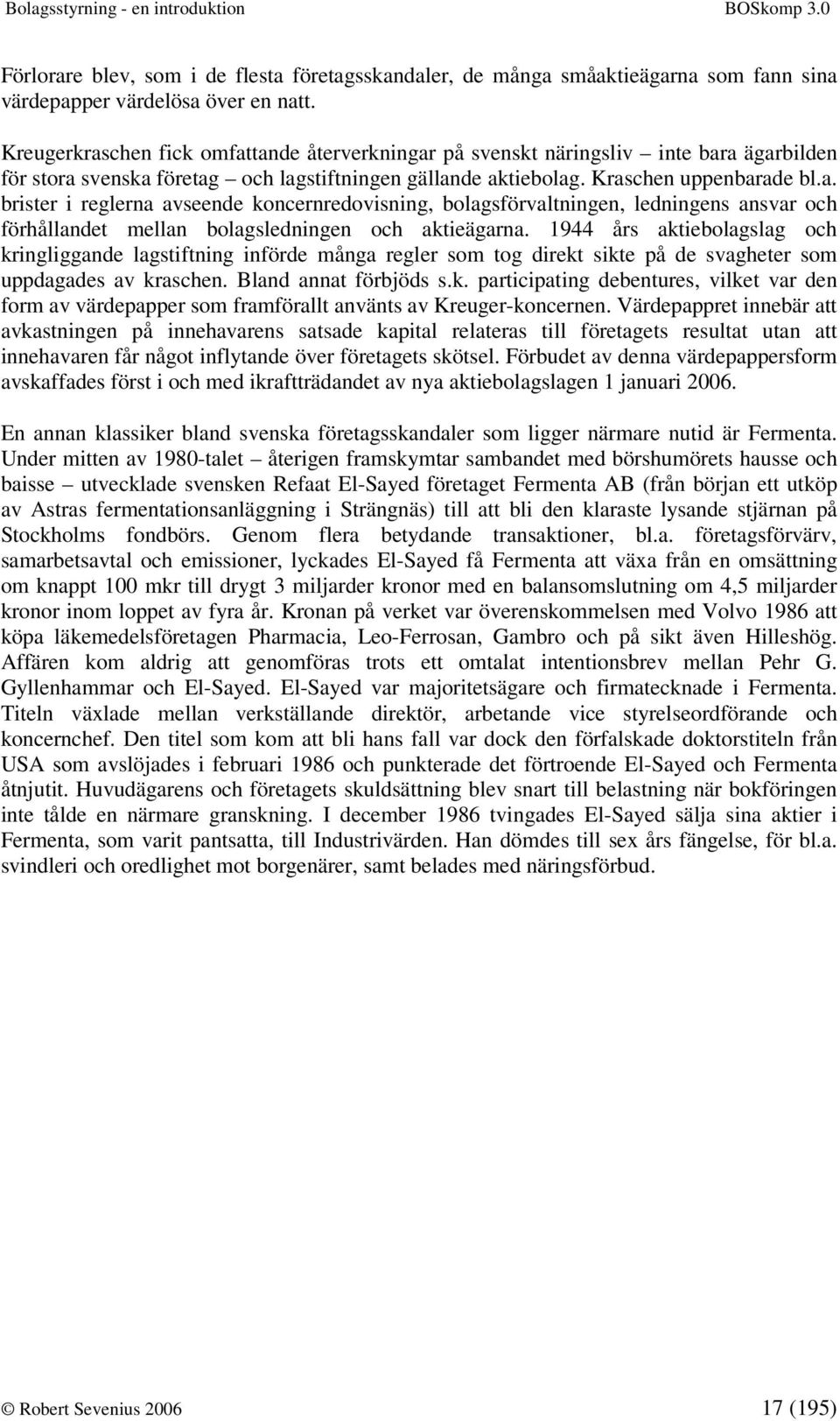 1944 års aktiebolagslag och kringliggande lagstiftning införde många regler som tog direkt sikte på de svagheter som uppdagades av kraschen. Bland annat förbjöds s.k. participating debentures, vilket var den form av värdepapper som framförallt använts av Kreuger-koncernen.