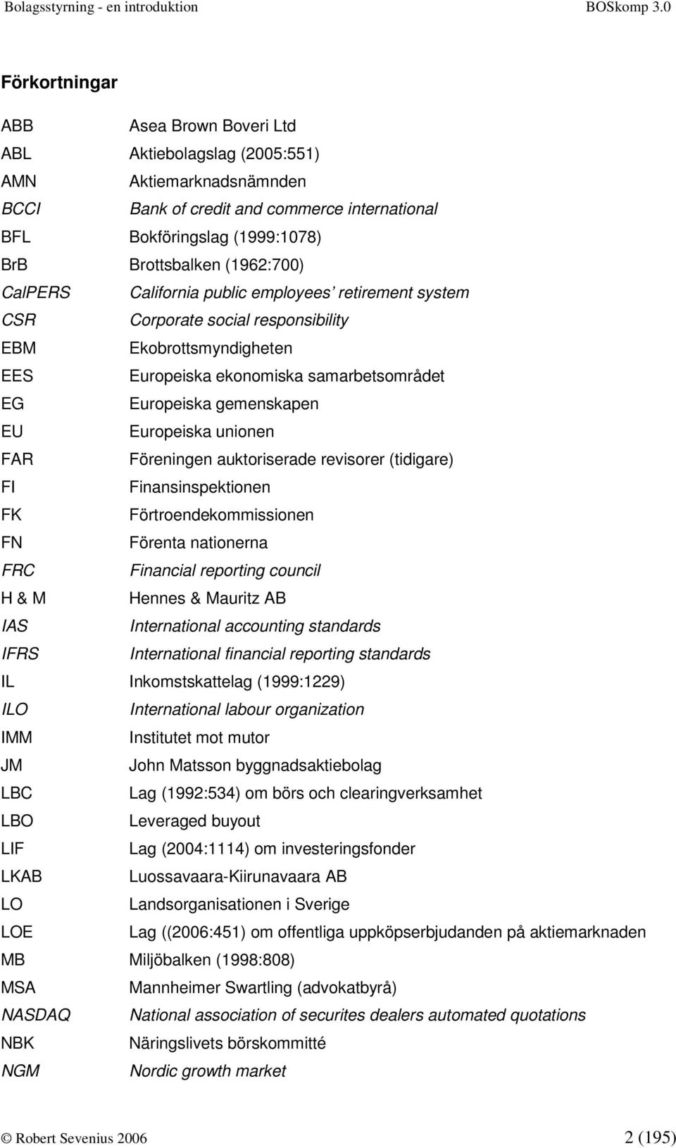 unionen FAR Föreningen auktoriserade revisorer (tidigare) FI Finansinspektionen FK Förtroendekommissionen FN Förenta nationerna FRC Financial reporting council H & M Hennes & Mauritz AB IAS