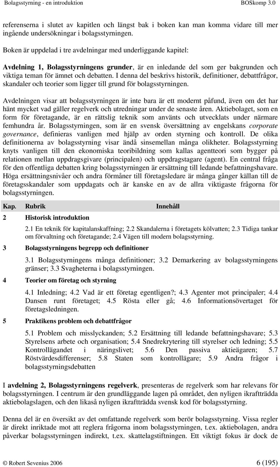 I denna del beskrivs historik, definitioner, debattfrågor, skandaler och teorier som ligger till grund för bolagsstyrningen.