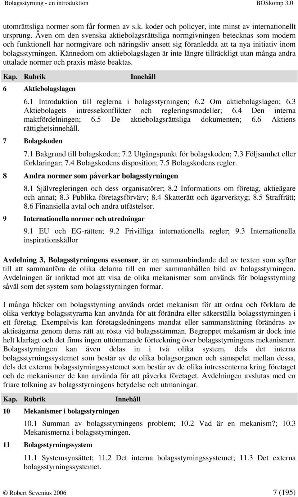 Kännedom om aktiebolagslagen är inte längre tillräckligt utan många andra uttalade normer och praxis måste beaktas. Kap. Rubrik 6 Aktiebolagslagen Innehåll 6.