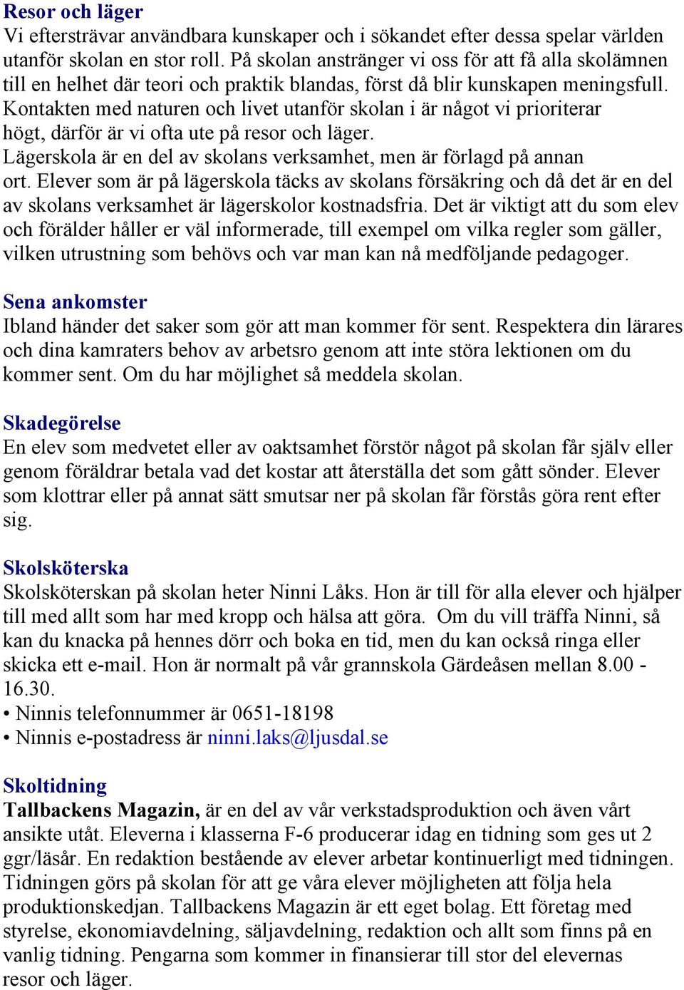 Kontakten med naturen och livet utanför skolan i är något vi prioriterar högt, därför är vi ofta ute på resor och läger. Lägerskola är en del av skolans verksamhet, men är förlagd på annan ort.