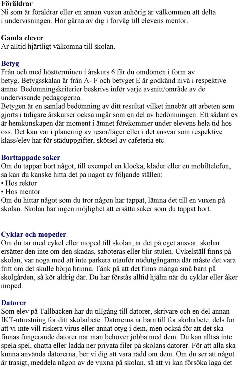 Betygsskalan är från A- F och betyget E är godkänd nivå i respektive ämne. Bedömningskriterier beskrivs inför varje avsnitt/område av de undervisande pedagogerna.