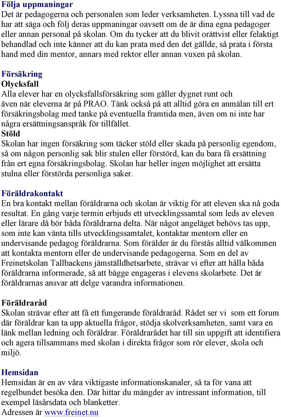 Om du tycker att du blivit orättvist eller felaktigt behandlad och inte känner att du kan prata med den det gällde, så prata i första hand med din mentor, annars med rektor eller annan vuxen på