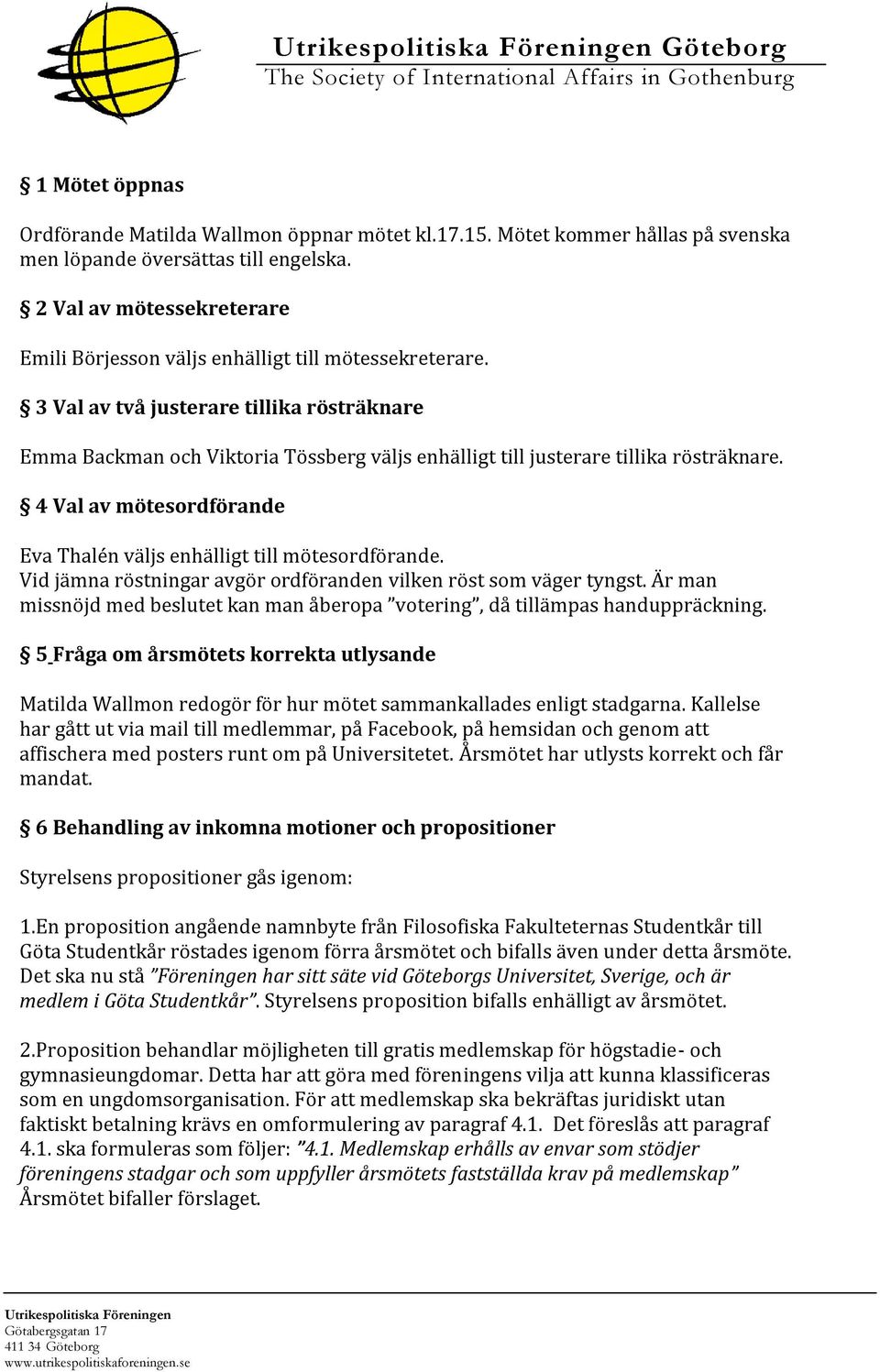 3 Val av två justerare tillika rösträknare Emma Backman och Viktoria Tössberg väljs enhälligt till justerare tillika rösträknare.