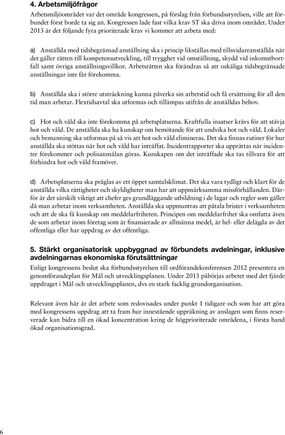 Under 2013 är det följande fyra prioriterade krav vi kommer att arbeta med: a) Anställda med tidsbegränsad anställning ska i princip likställas med tillsvidareanställda när det gäller rätten till