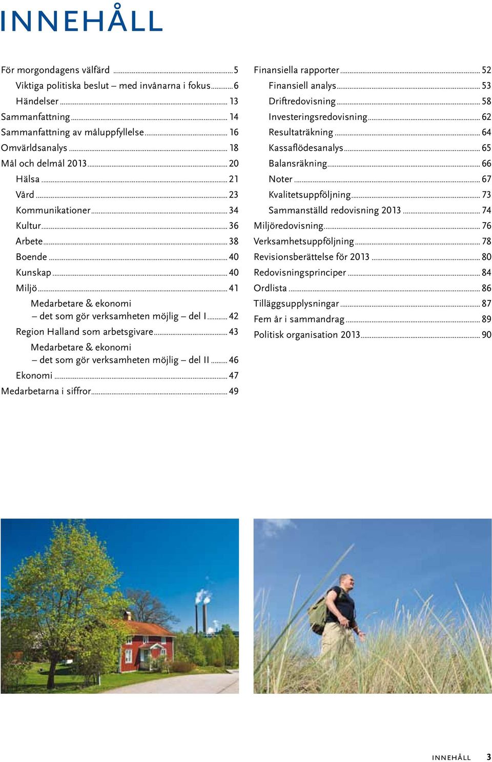 ..42 Region Halland som arbetsgivare...43 Medarbetare & ekonomi det som gör verksamheten möjlig del II...46 Ekonomi...47 Medarbetarna i siffror...49 Finansiella rapporter...52 Finansiell analys.