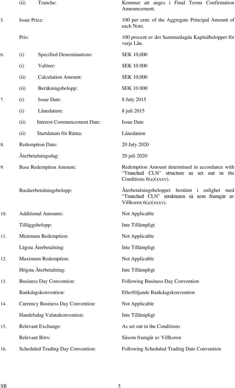 (i) Specified Denominations: SEK 10,000 (i) Valörer: SEK 10 000 (ii) Calculation Amount: SEK 10,000 (ii) Beräkningsbelopp: SEK 10 000 7.