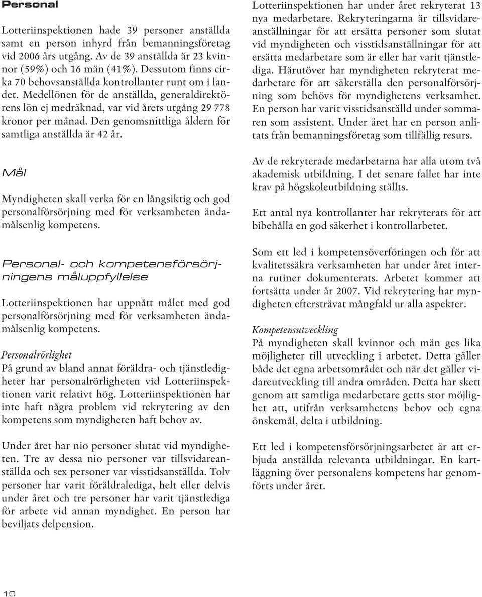 Den genomsnittliga åldern för samtliga anställda är 42 år. Mål Myndigheten skall verka för en långsiktig och god personalförsörjning med för verksamheten ändamålsenlig kompetens.