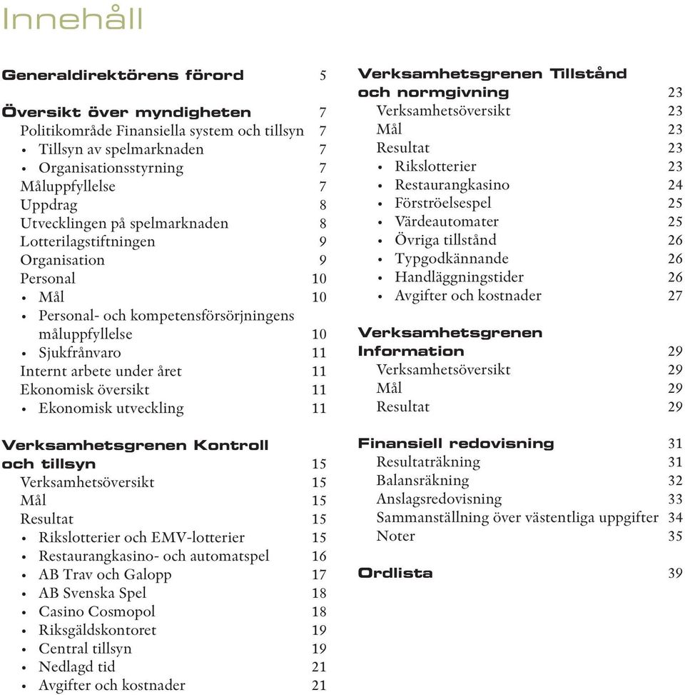 Ekonomisk översikt 11 Ekonomisk utveckling 11 Verksamhetsgrenen Kontroll och tillsyn 15 Verksamhetsöversikt 15 Mål 15 Resultat 15 Rikslotterier och EMV-lotterier 15 Restaurangkasino- och automatspel