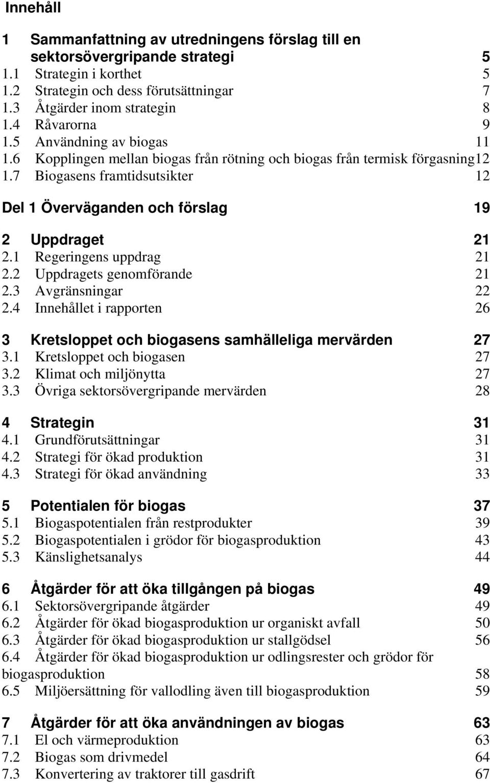 7 Biogasens framtidsutsikter 12 Del 1 Överväganden och förslag 19 2 Uppdraget 21 2.1 Regeringens uppdrag 21 2.2 Uppdragets genomförande 21 2.3 Avgränsningar 22 2.